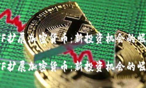ETF扩展加密货币：新投资机会的崛起

ETF扩展加密货币：新投资机会的崛起