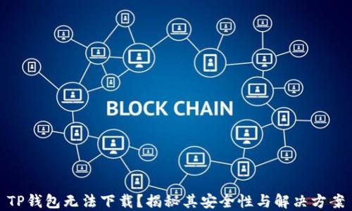 
TP钱包无法下载？揭秘其安全性与解决方案