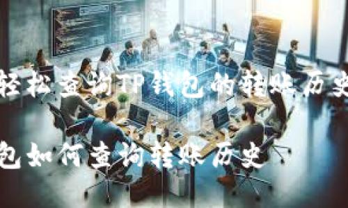 如何轻松查询TP钱包的转账历史记录

TP钱包如何查询转账历史